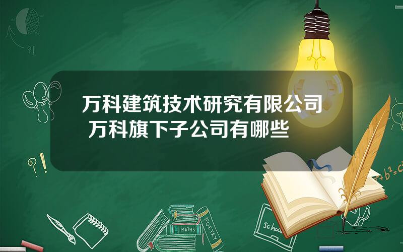 万科建筑技术研究有限公司 万科旗下子公司有哪些